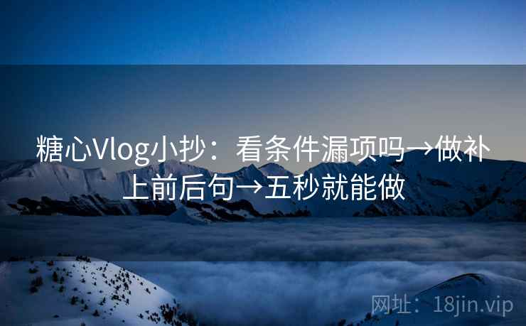 糖心Vlog小抄：看条件漏项吗→做补上前后句→五秒就能做