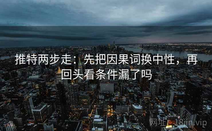 推特两步走：先把因果词换中性，再回头看条件漏了吗