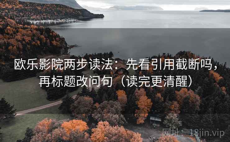 欧乐影院两步读法：先看引用截断吗，再标题改问句（读完更清醒）