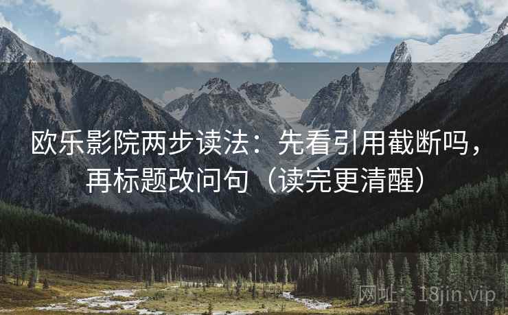 欧乐影院两步读法：先看引用截断吗，再标题改问句（读完更清醒）