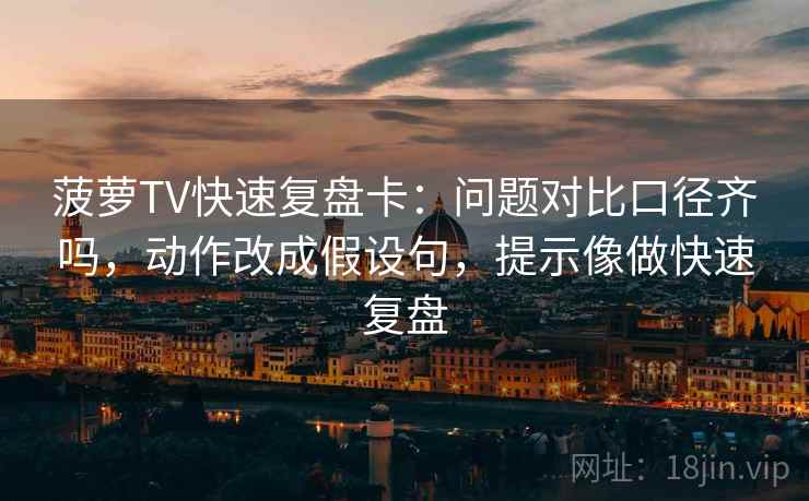 菠萝TV快速复盘卡：问题对比口径齐吗，动作改成假设句，提示像做快速复盘