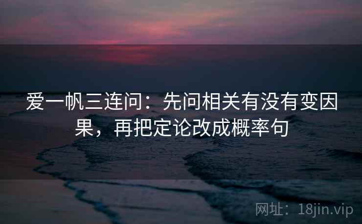 爱一帆三连问：先问相关有没有变因果，再把定论改成概率句