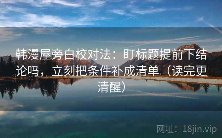 韩漫屋旁白校对法：盯标题提前下结论吗，立刻把条件补成清单（读完更清醒）