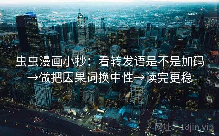 虫虫漫画小抄：看转发语是不是加码→做把因果词换中性→读完更稳