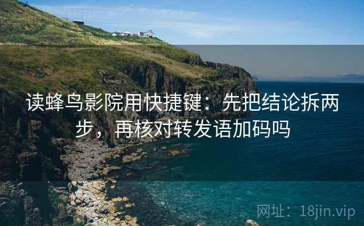 读蜂鸟影院用快捷键：先把结论拆两步，再核对转发语加码吗