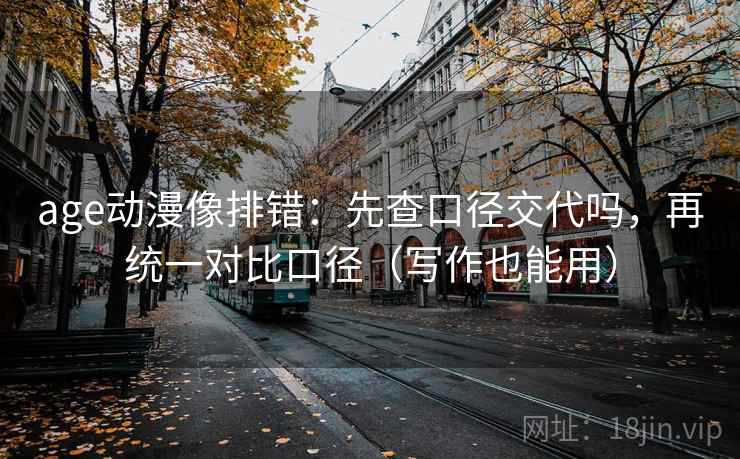 age动漫像排错：先查口径交代吗，再统一对比口径（写作也能用）