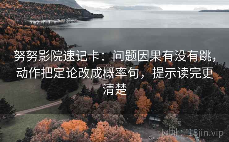努努影院速记卡：问题因果有没有跳，动作把定论改成概率句，提示读完更清楚