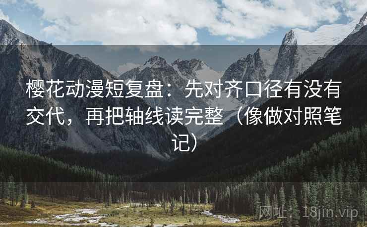 樱花动漫短复盘：先对齐口径有没有交代，再把轴线读完整（像做对照笔记）