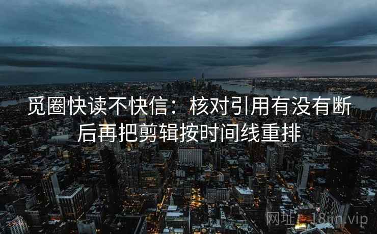 觅圈快读不快信:核对引用有没有断后再把剪辑按时间线重排 觅圈快读不快信:核对引用有没有断后再把剪辑按时间线重排