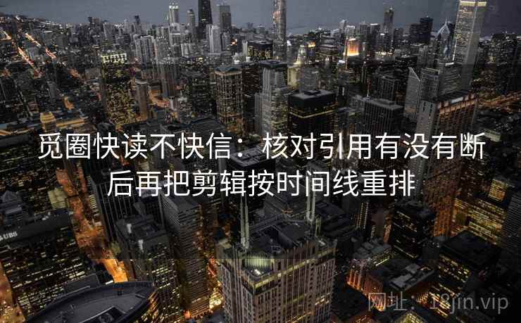 觅圈快读不快信:核对引用有没有断后再把剪辑按时间线重排 觅圈快读不快信:核对引用有没有断后再把剪辑按时间线重排