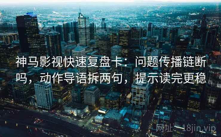 神马影视快速复盘卡:问题传播链断吗,动作导语拆两句,提示读完更稳 神马影视快速复盘卡:问题传播链断吗,动作导语拆两句,提示读完更稳