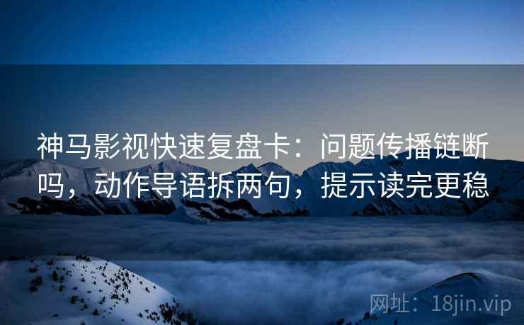 神马影视快速复盘卡:问题传播链断吗,动作导语拆两句,提示读完更稳 神马影视快速复盘卡:问题传播链断吗,动作导语拆两句,提示读完更稳