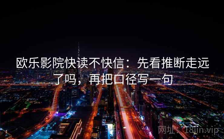 欧乐影院快读不快信:先看推断走远了吗,再把口径写一句 欧乐影院快读不快信:先看推断走远了吗,再把口径写一句