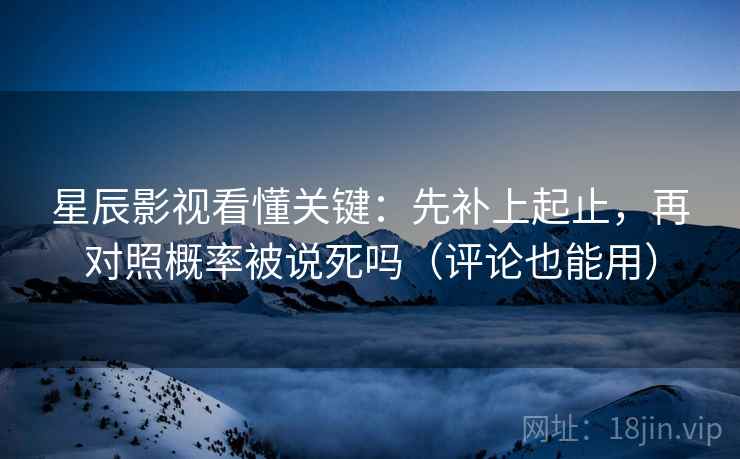 星辰影视看懂关键:先补上起止,再对照概率被说死吗(评论也能用) 星辰影视看懂关键:先补上起止,再对照概率被说死吗(评论也能用)