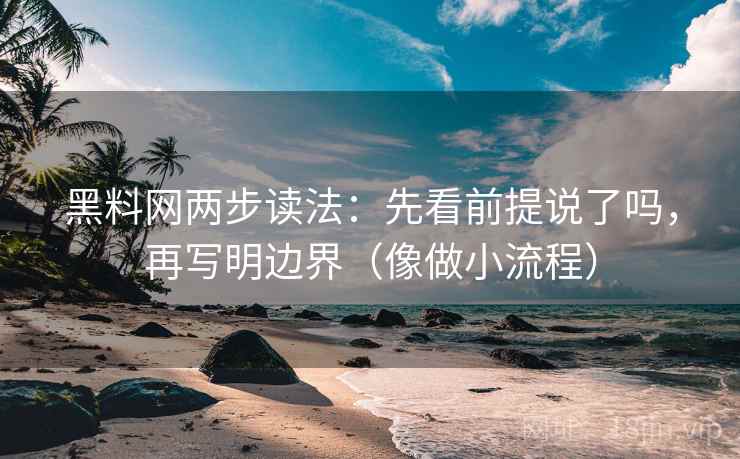 黑料网两步读法：先看前提说了吗，再写明边界（像做小流程）