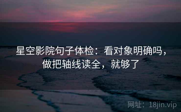 星空影院句子体检：看对象明确吗，做把轴线读全，就够了