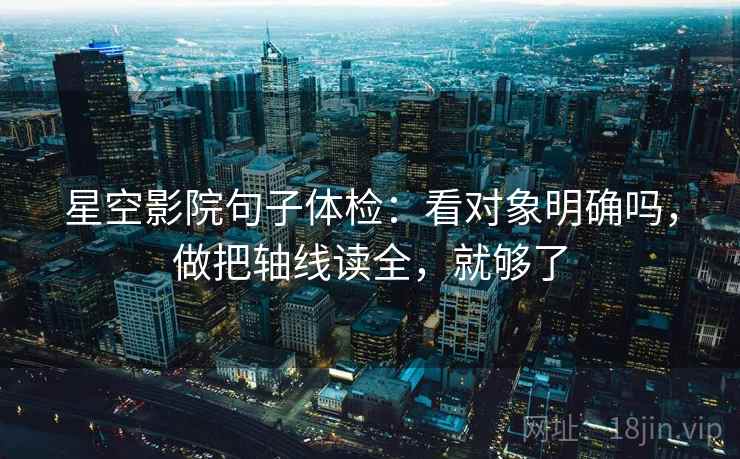 星空影院句子体检:看对象明确吗,做把轴线读全,就够了 星空影院句子体检:看对象明确吗,做把轴线读全,就够了