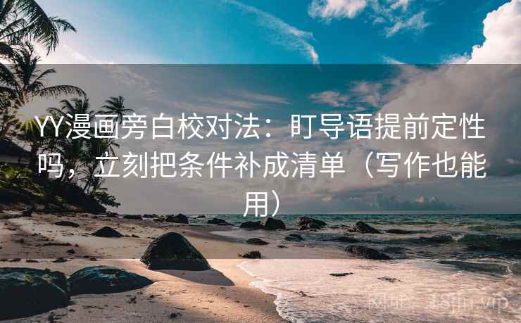 YY漫画旁白校对法:盯导语提前定性吗,立刻把条件补成清单(写作也能用) YY漫画旁白校对法:盯导语提前定性吗,立刻把条件补成清单(写作也能用)