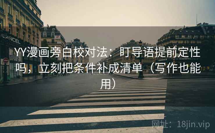 YY漫画旁白校对法:盯导语提前定性吗,立刻把条件补成清单(写作也能用) YY漫画旁白校对法:盯导语提前定性吗,立刻把条件补成清单(写作也能用)