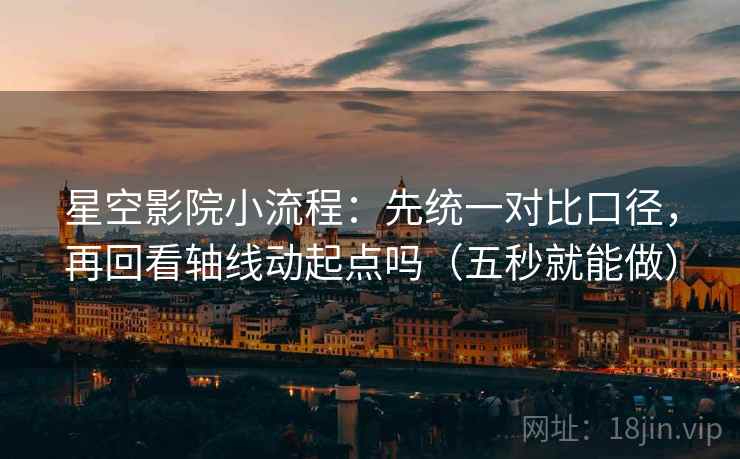 星空影院小流程:先统一对比口径,再回看轴线动起点吗(五秒就能做) 星空影院小流程:先统一对比口径,再回看轴线动起点吗(五秒就能做)