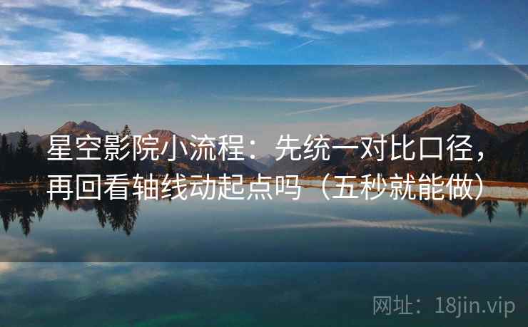 星空影院小流程:先统一对比口径,再回看轴线动起点吗(五秒就能做) 星空影院小流程:先统一对比口径,再回看轴线动起点吗(五秒就能做)