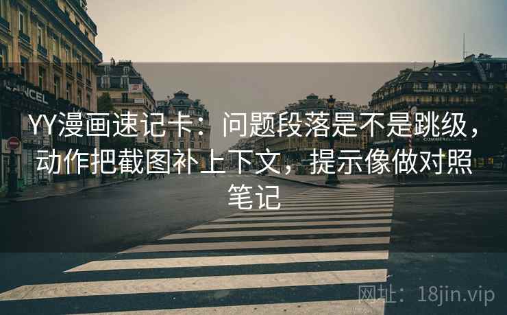 YY漫画速记卡:问题段落是不是跳级,动作把截图补上下文,提示像做对照笔记 YY漫画速记卡:问题段落是不是跳级,动作把截图补上下文,提示像做对照笔记