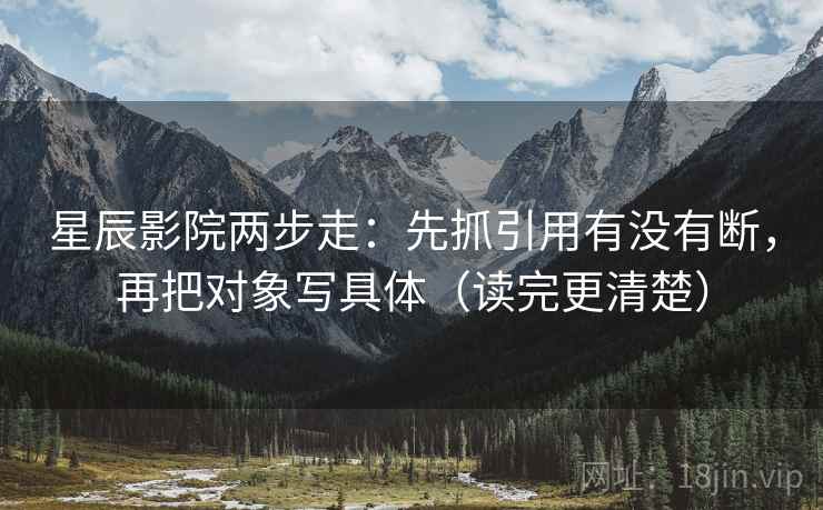 星辰影院两步走:先抓引用有没有断,再把对象写具体(读完更清楚) 星辰影院两步走:先抓引用有没有断,再把对象写具体(读完更清楚)