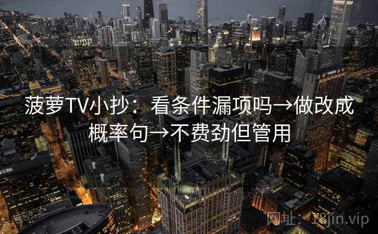 菠萝TV小抄:看条件漏项吗→做改成概率句→不费劲但管用 菠萝TV小抄:看条件漏项吗→做改成概率句→不费劲但管用