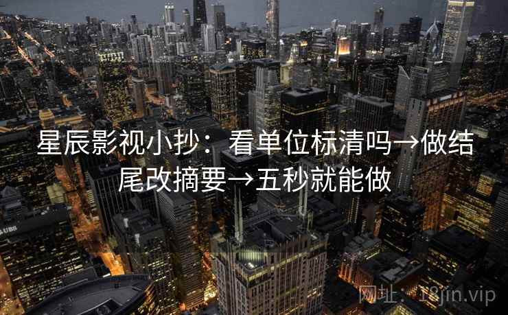 星辰影视小抄:看单位标清吗→做结尾改摘要→五秒就能做 星辰影视小抄:看单位标清吗→做结尾改摘要→五秒就能做