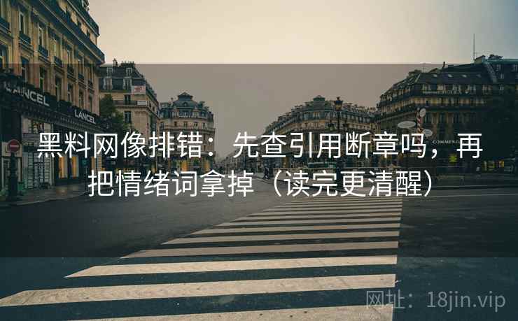 黑料网像排错：先查引用断章吗，再把情绪词拿掉（读完更清醒）