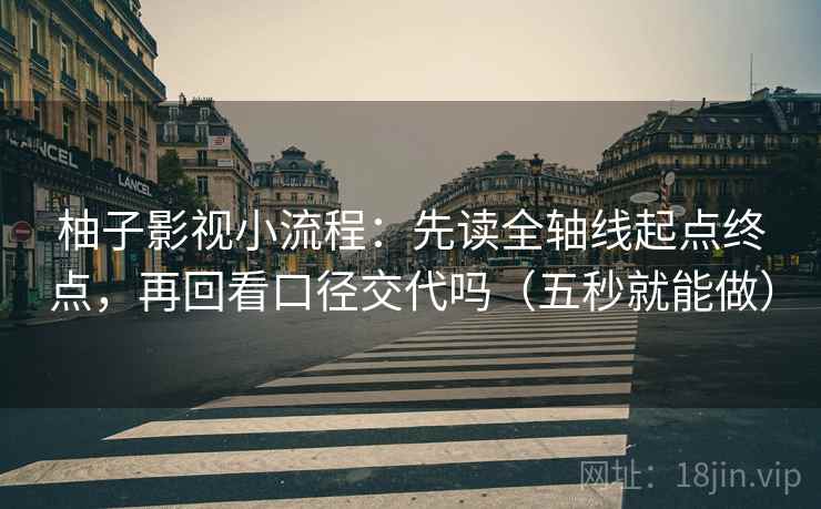 柚子影视小流程：先读全轴线起点终点，再回看口径交代吗（五秒就能做）