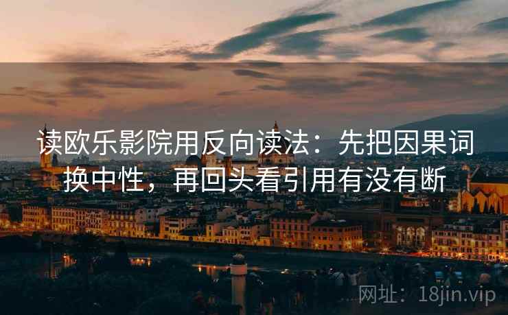 读欧乐影院用反向读法:先把因果词换中性,再回头看引用有没有断 读欧乐影院用反向读法:先把因果词换中性,再回头看引用有没有断