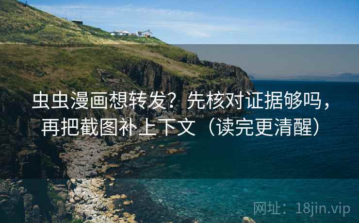 虫虫漫画想转发?先核对证据够吗,再把截图补上下文(读完更清醒) 虫虫漫画想转发?先核对证据够吗,再把截图补上下文(读完更清醒)