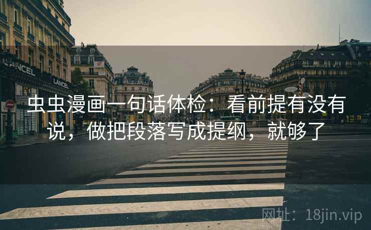 虫虫漫画一句话体检:看前提有没有说,做把段落写成提纲,就够了 虫虫漫画一句话体检:看前提有没有说,做把段落写成提纲,就够了