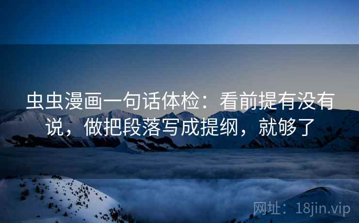 虫虫漫画一句话体检:看前提有没有说,做把段落写成提纲,就够了 虫虫漫画一句话体检:看前提有没有说,做把段落写成提纲,就够了