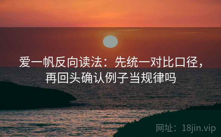 爱一帆反向读法：先统一对比口径，再回头确认例子当规律吗