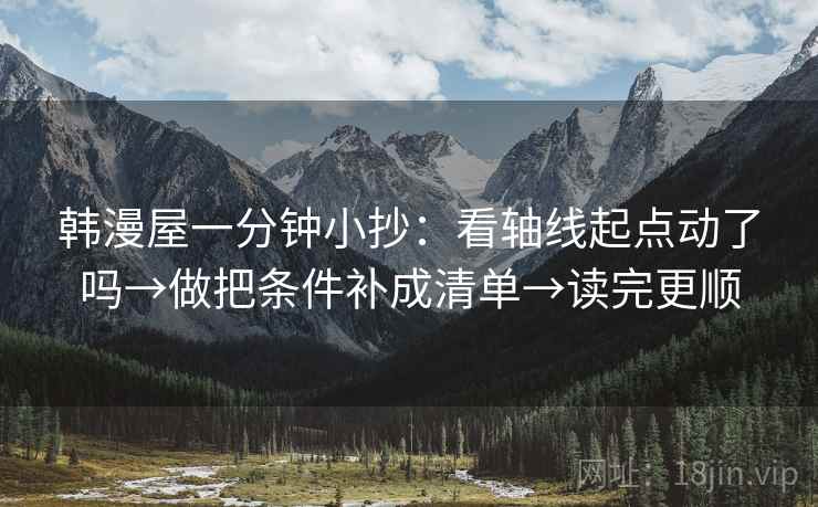 韩漫屋一分钟小抄：看轴线起点动了吗→做把条件补成清单→读完更顺