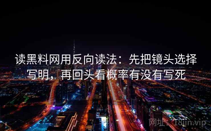 读黑料网用反向读法：先把镜头选择写明，再回头看概率有没有写死