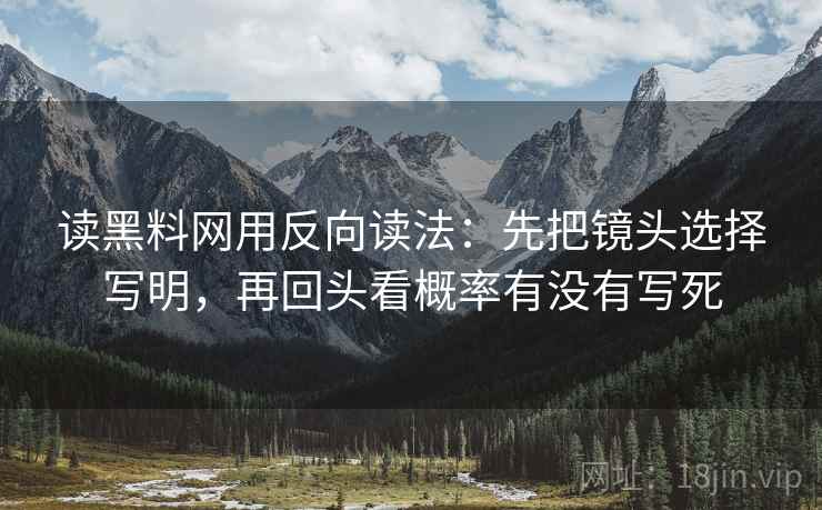 读黑料网用反向读法：先把镜头选择写明，再回头看概率有没有写死