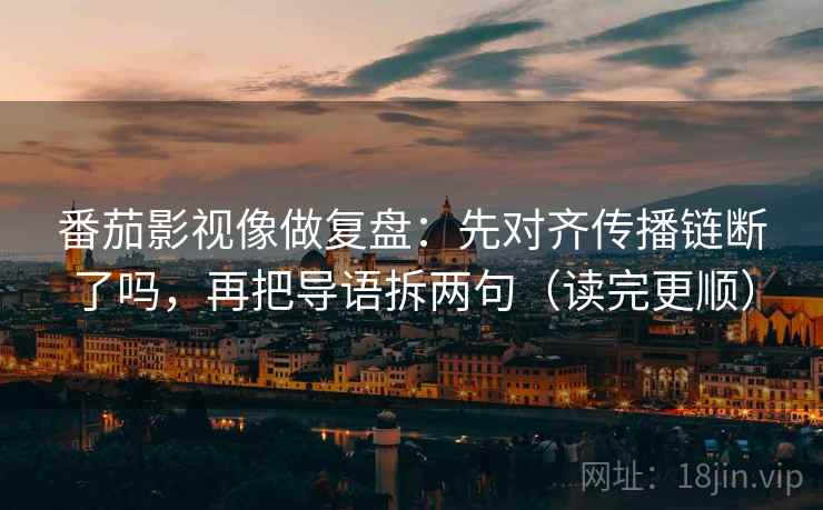 番茄影视像做复盘：先对齐传播链断了吗，再把导语拆两句（读完更顺）