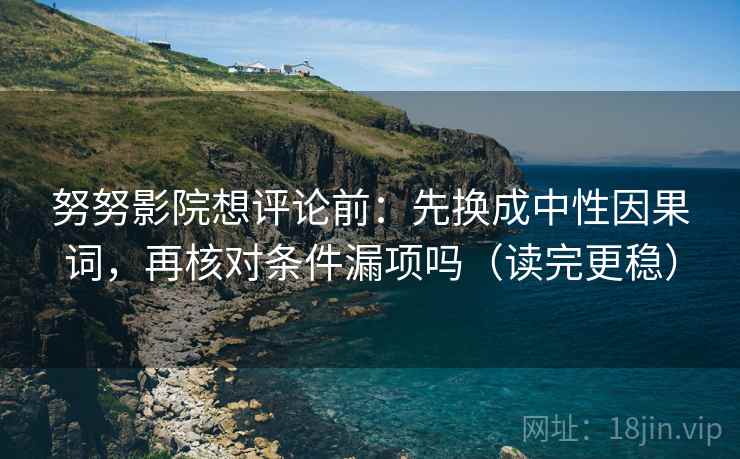 努努影院想评论前：先换成中性因果词，再核对条件漏项吗（读完更稳）