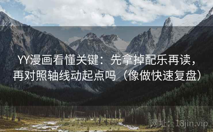 YY漫画看懂关键:先拿掉配乐再读,再对照轴线动起点吗(像做快速复盘) YY漫画看懂关键:先拿掉配乐再读,再对照轴线动起点吗(像做快速复盘)