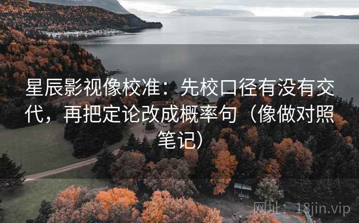 星辰影视像校准:先校口径有没有交代,再把定论改成概率句(像做对照笔记) 星辰影视像校准:先校口径有没有交代,再把定论改成概率句(像做对照笔记)