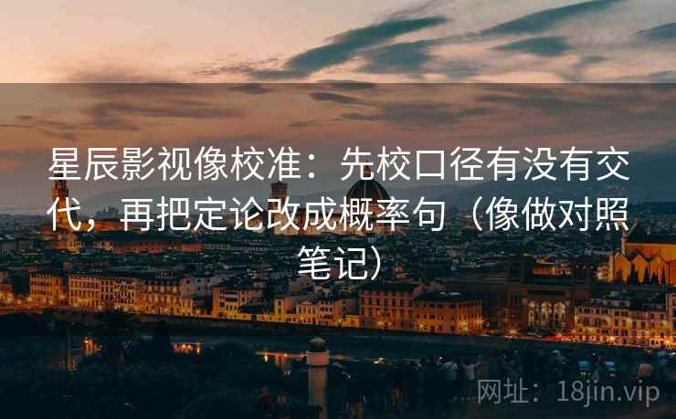 星辰影视像校准:先校口径有没有交代,再把定论改成概率句(像做对照笔记) 星辰影视像校准:先校口径有没有交代,再把定论改成概率句(像做对照笔记)