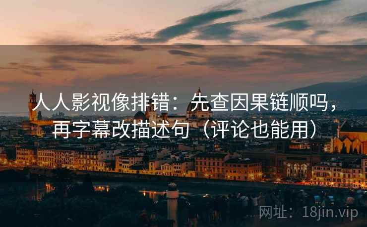 人人影视像排错：先查因果链顺吗，再字幕改描述句（评论也能用）