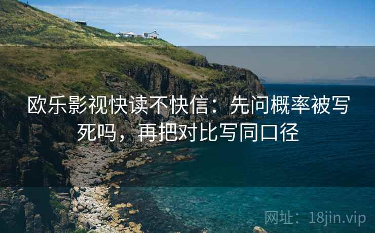 欧乐影视快读不快信：先问概率被写死吗，再把对比写同口径