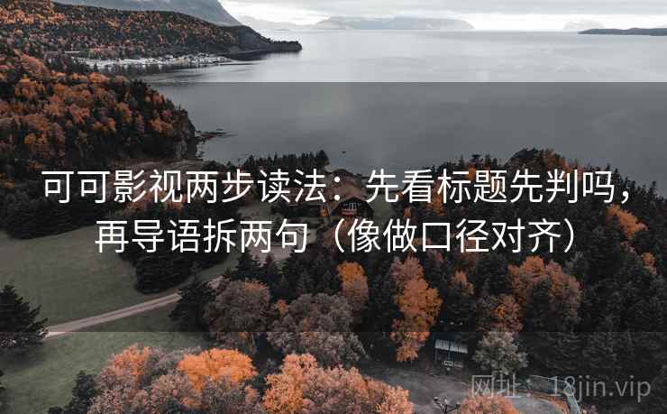 可可影视两步读法:先看标题先判吗,再导语拆两句(像做口径对齐) 可可影视两步读法:先看标题先判吗,再导语拆两句(像做口径对齐)