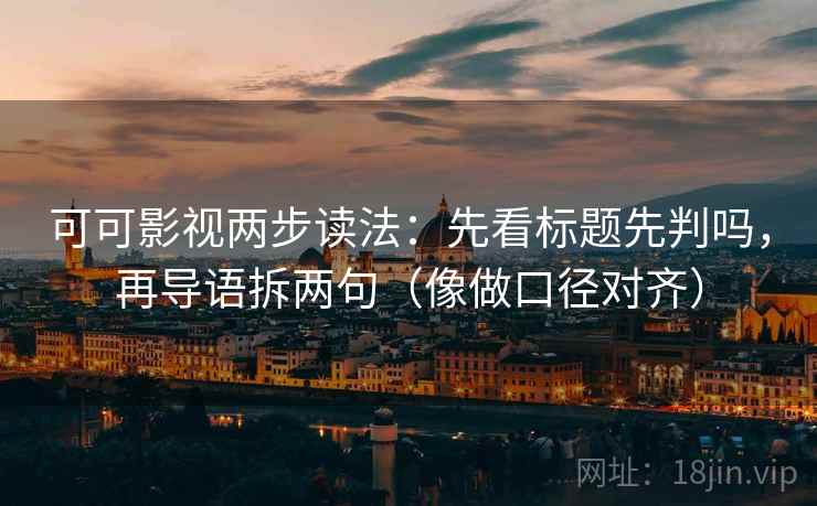 可可影视两步读法：先看标题先判吗，再导语拆两句（像做口径对齐）