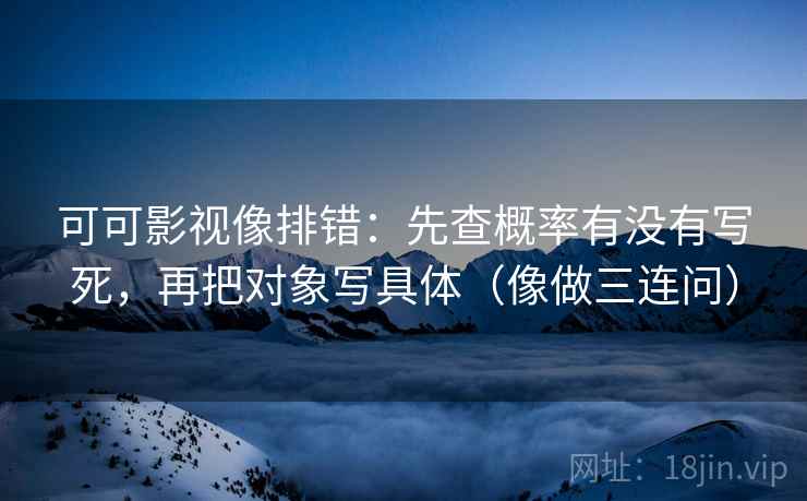 可可影视像排错:先查概率有没有写死,再把对象写具体(像做三连问) 可可影视像排错:先查概率有没有写死,再把对象写具体(像做三连问)