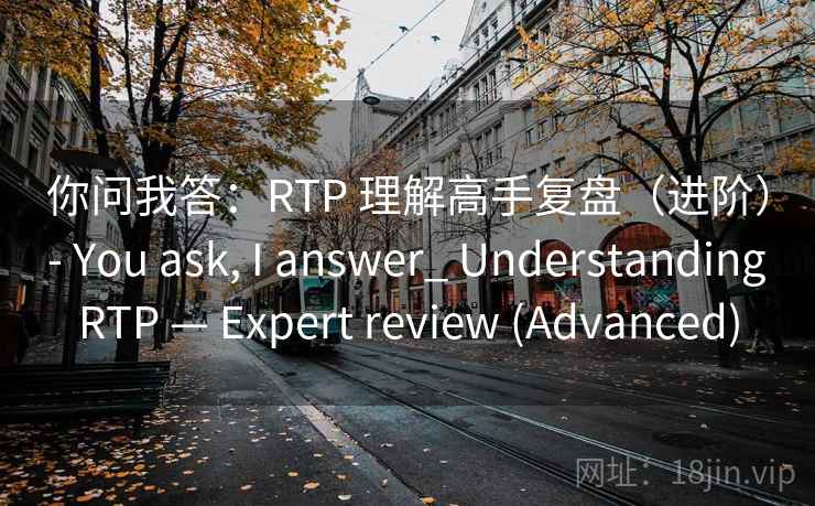 你问我答：RTP 理解高手复盘（进阶） - You ask, I answer_ Understanding RTP — Expert review (Advanced)